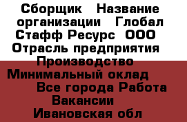 Сборщик › Название организации ­ Глобал Стафф Ресурс, ООО › Отрасль предприятия ­ Производство › Минимальный оклад ­ 35 000 - Все города Работа » Вакансии   . Ивановская обл.